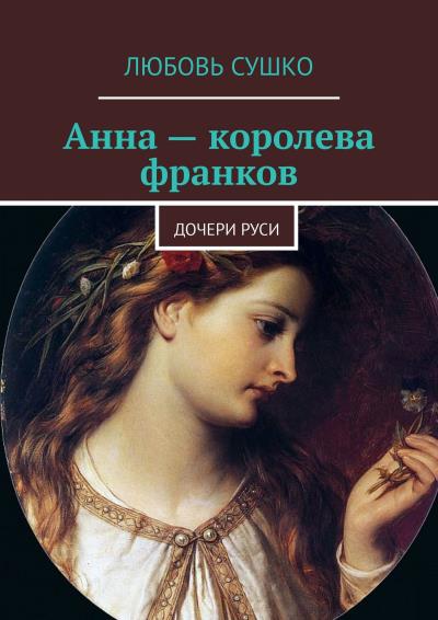 Книга Анна – королева франков. Дочери Руси (Любовь Сушко)